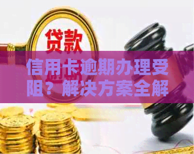 信用卡逾期办理受阻？解决方案全解析！