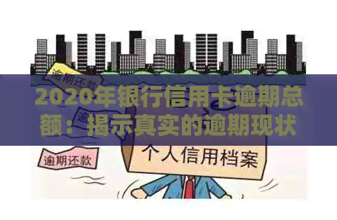 2020年银行信用卡逾期总额：揭示真实的逾期现状与影响