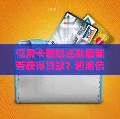 信用卡逾期还款后能否获得贷款？逾期信用贷款的相关问题解答