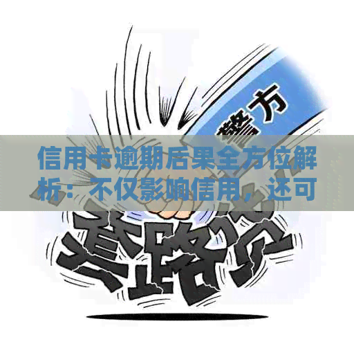 信用卡逾期后果全方位解析：不仅影响信用，还可能导致法律纠纷和财产损失