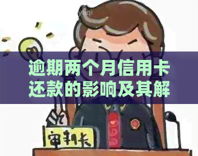 逾期两个月信用卡还款的影响及其解决方案