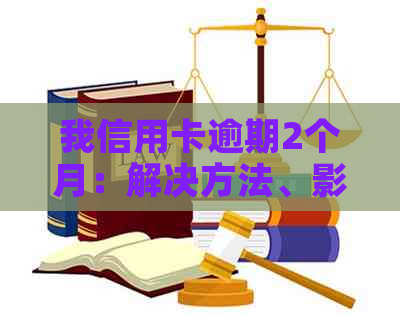 我信用卡逾期2个月：解决方法、影响与补救措全面解析