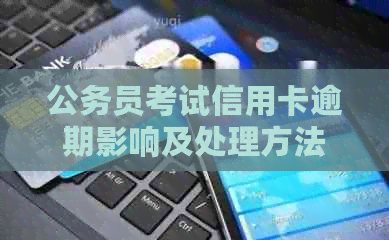 公务员考试信用卡逾期影响及处理方法