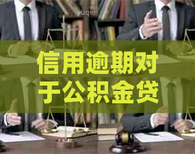 信用逾期对于公积金贷款的影响：你需要知道的一切