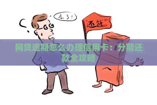 网贷逾期怎么办理信用卡：分期还款全攻略