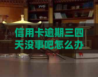 信用卡逾期三四天没事吧怎么办 如何处理信用卡逾期三四天的后果？