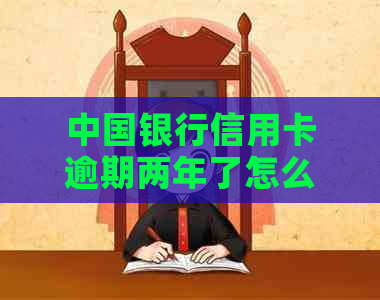 中国银行信用卡逾期两年了怎么办？可以协商还款吗？