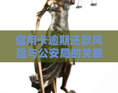 信用卡逾期还款风险与公安局的关联：真相揭秘