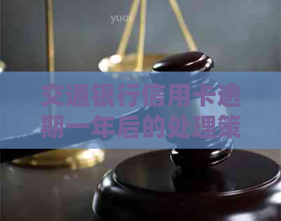 交通银行信用卡逾期一年后的处理策略：会不会上门？