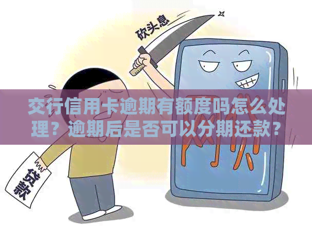 交行信用卡逾期有额度吗怎么处理？逾期后是否可以分期还款？