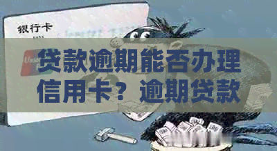 贷款逾期能否办理信用卡？逾期贷款和银行卡申请是否受影响？