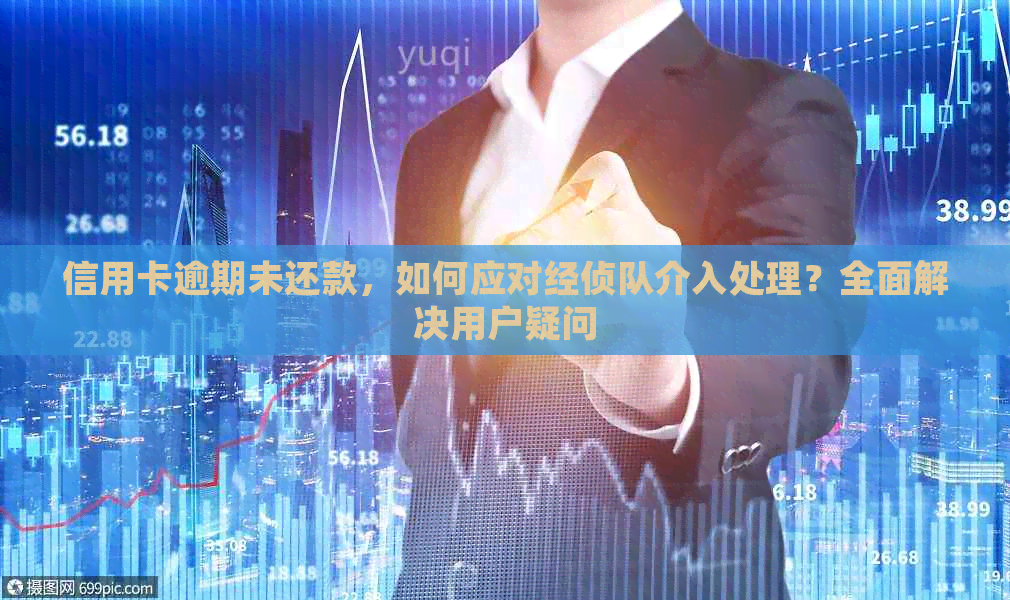 信用卡逾期未还款，如何应对经侦队介入处理？全面解决用户疑问