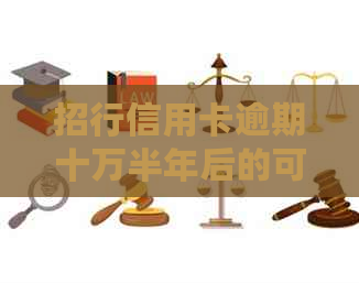 招行信用卡逾期十万半年后的可能影响与解决方案