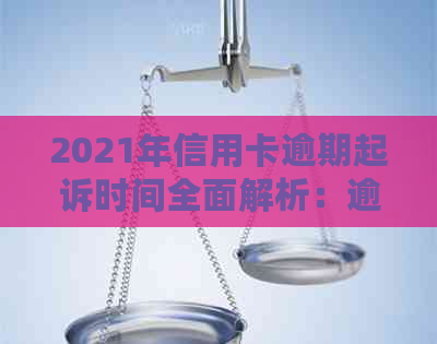 2021年信用卡逾期起诉时间全面解析：逾期多久会被起诉？是否会有宽限期？