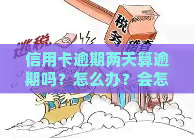 信用卡逾期两天算逾期吗？怎么办？会怎么样？2021年信用卡逾期2天。