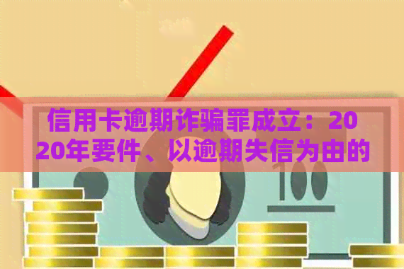 信用卡逾期诈骗罪成立：2020年要件、以逾期失信为由的构成要素