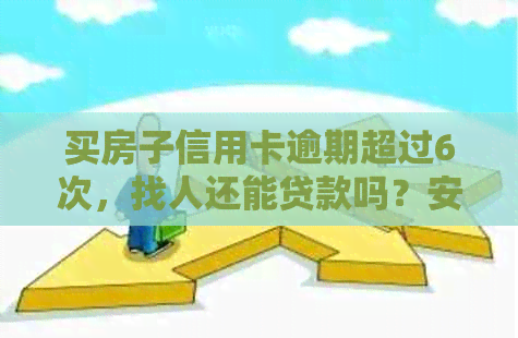 买房子信用卡逾期超过6次，找人还能贷款吗？安全吗？