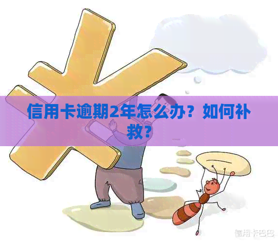 信用卡逾期2年怎么办？如何补救？