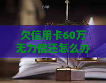 欠信用卡60万无力偿还怎么办？判多少年？亲身经历！