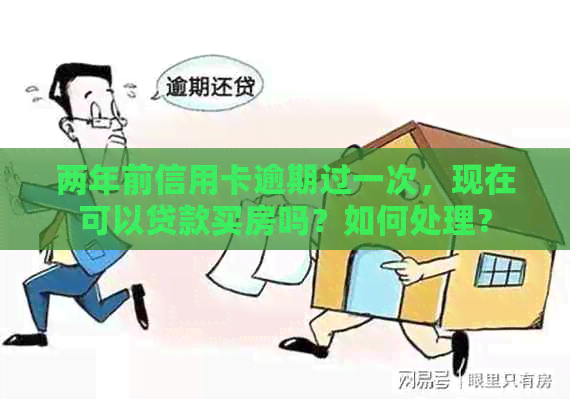 两年前信用卡逾期过一次，现在可以贷款买房吗？如何处理？