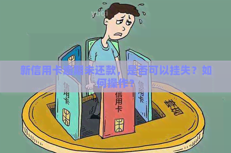 新信用卡逾期未还款，是否可以挂失？如何操作？