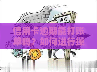 信用卡逾期能打账单吗？如何进行操作？逾期后是否可以立即还款？