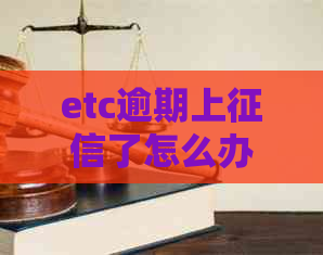 etc逾期上了怎么办：逾期影响贷款和，及时还款恢复信用