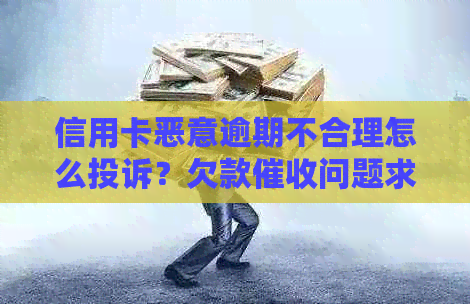 信用卡恶意逾期不合理怎么投诉？欠款问题求助！