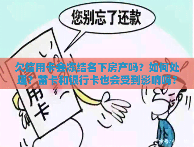 欠信用卡会冻结名下房产吗？如何处理？蓄卡和银行卡也会受到影响吗？。