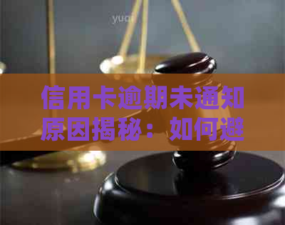 信用卡逾期未通知原因揭秘：如何避免逾期、处理后果及补救措一网打尽！