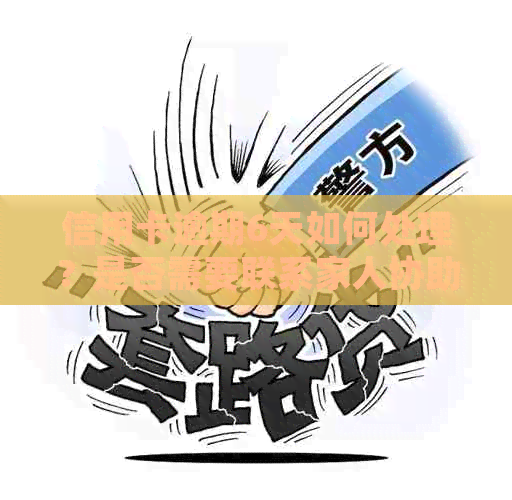 信用卡逾期6天如何处理？是否需要联系家人协助？探讨解决方法及注意事项