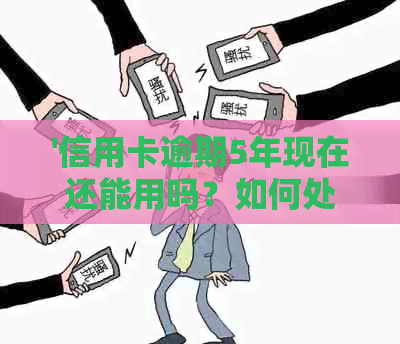 '信用卡逾期5年现在还能用吗？如何处理？'