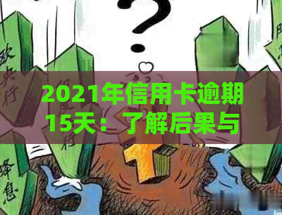 2021年信用卡逾期15天：了解后果与应对策略