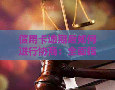 信用卡逾期后如何进行协商：全面指南解决您的还款困扰