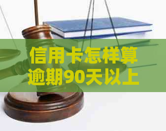 信用卡怎样算逾期90天以上：90天内逾期与超过90天逾期的欠费种类解析