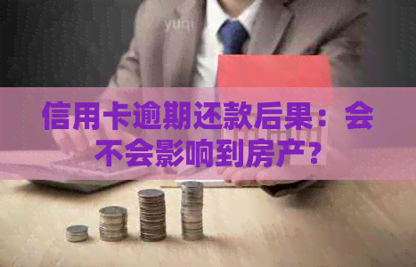 信用卡逾期还款后果：会不会影响到房产？