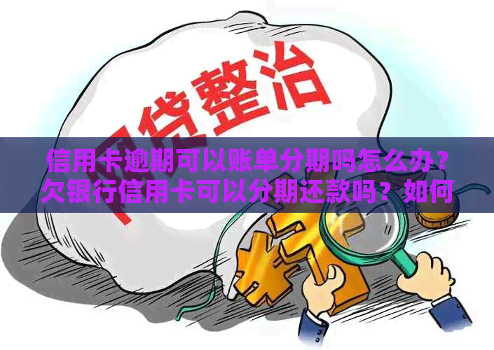 信用卡逾期可以账单分期吗怎么办？欠银行信用卡可以分期还款吗？如何办理？