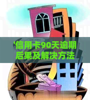 '信用卡90天逾期后果及解决方法，是否影响房贷申请？'