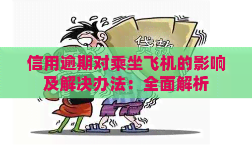 信用逾期对乘坐飞机的影响及解决办法：全面解析