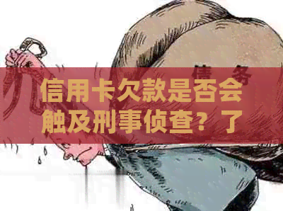 信用卡欠款是否会触及刑事侦查？了解还款后果和应对策略