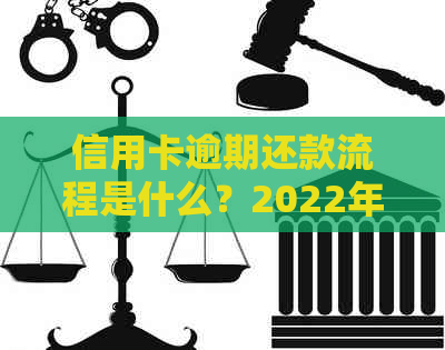 信用卡逾期还款流程是什么？2022年信用卡逾期处理步骤详解