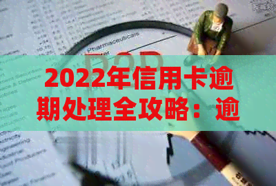 2022年信用卡逾期处理全攻略：逾期原因、流程详解、解决方法一文解析