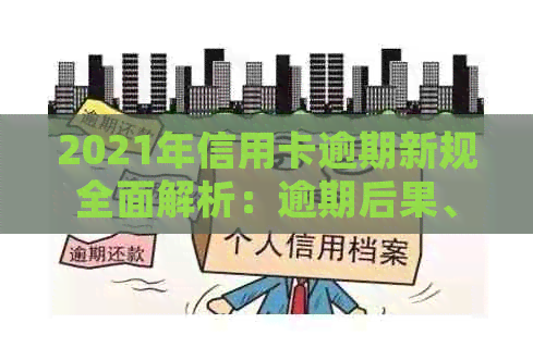 2021年信用卡逾期新规全面解析：逾期后果、应对策略与预防措一览无余