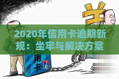 2020年信用卡逾期新规：坐牢与解决方案全面解析，助您避免逾期风险！