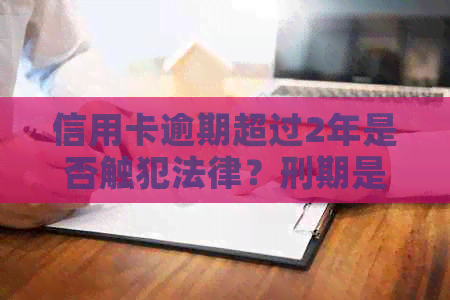 信用卡逾期超过2年是否触犯法律？刑期是多久？