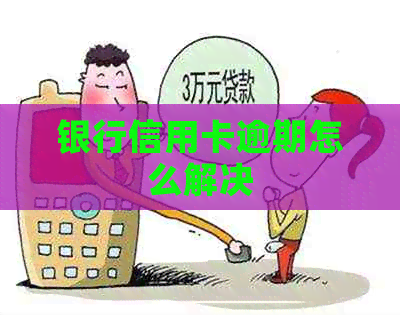 银行信用卡逾期怎么解决