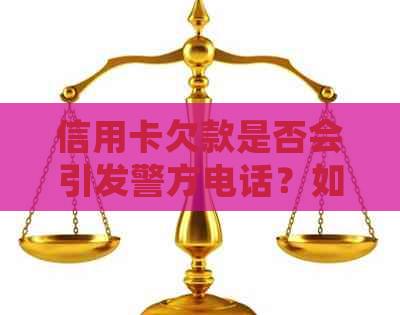 信用卡欠款是否会引发警方电话？如何解决还款问题以避免不必要的麻烦？