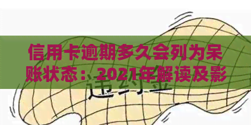 信用卡逾期多久会列为呆账状态：2021年解读及影响