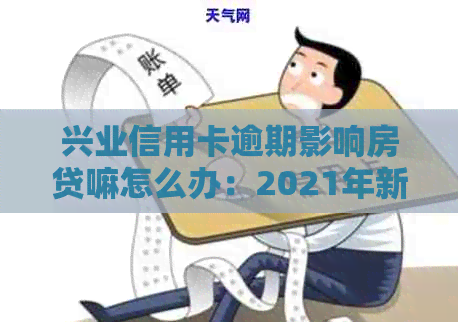 兴业信用卡逾期影响房贷嘛怎么办：2021年新法规与解决策略