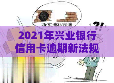 2021年兴业银行信用卡逾期新法规详解：如何避免逾期、逾期后果及处理方法